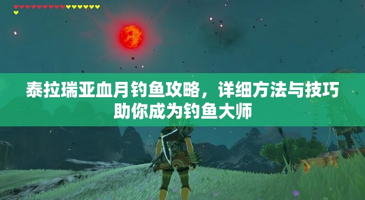 泰拉瑞亚血月钓鱼攻略，详细方法与技巧助你成为钓鱼大师