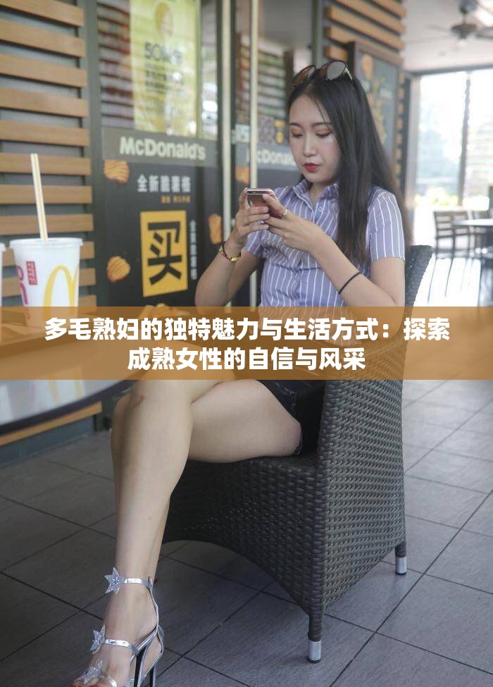 多毛熟妇的独特魅力与生活方式：探索成熟女性的自信与风采