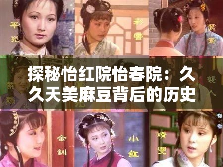 探秘怡红院怡春院：久久天美麻豆背后的历史与文化传承揭秘