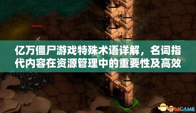 亿万僵尸游戏特殊术语详解，名词指代内容在资源管理中的重要性及高效策略