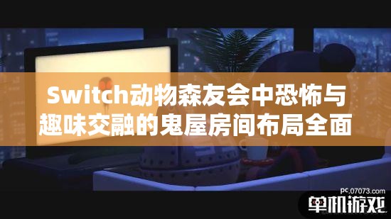 Switch动物森友会中恐怖与趣味交融的鬼屋房间布局全面揭秘