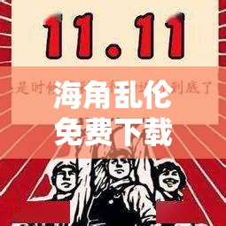 海角乱伦免费下载：深度解析与资源获取指南，全面了解剧情与背景