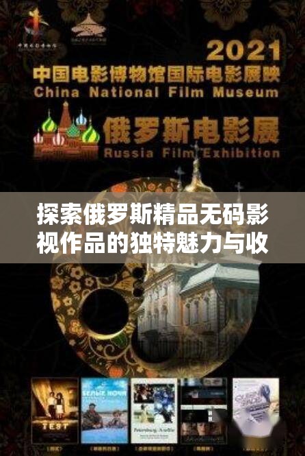 探索俄罗斯精品无码影视作品的独特魅力与收藏价值，了解其背后的文化与艺术深度