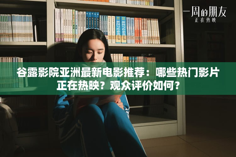 谷露影院亚洲最新电影推荐：哪些热门影片正在热映？观众评价如何？