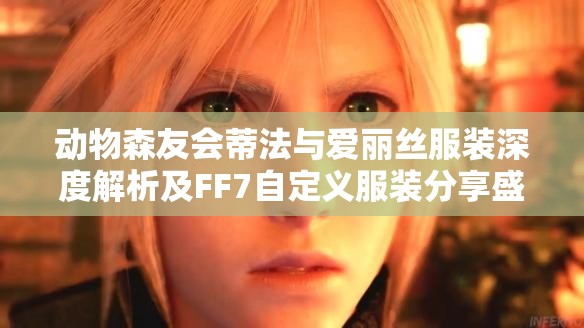 动物森友会蒂法与爱丽丝服装深度解析及FF7自定义服装分享盛会