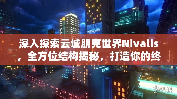 深入探索云城朋克世界Nivalis，全方位结构揭秘，打造你的终极赛博朋克探险手册