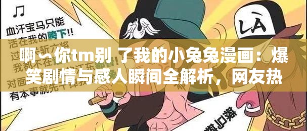 啊∽你tm别 了我的小兔兔漫画：爆笑剧情与感人瞬间全解析，网友热议不断