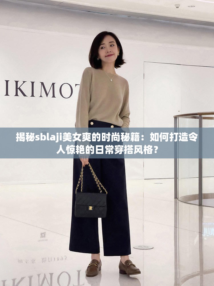 揭秘sblaji美女爽的时尚秘籍：如何打造令人惊艳的日常穿搭风格？