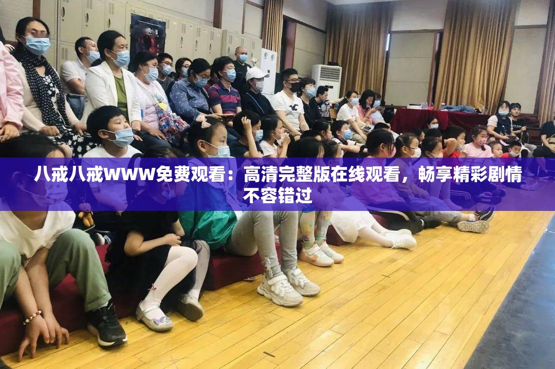 八戒八戒WWW免费观看：高清完整版在线观看，畅享精彩剧情不容错过