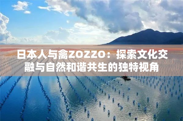 日本人与禽ZOZZO：探索文化交融与自然和谐共生的独特视角