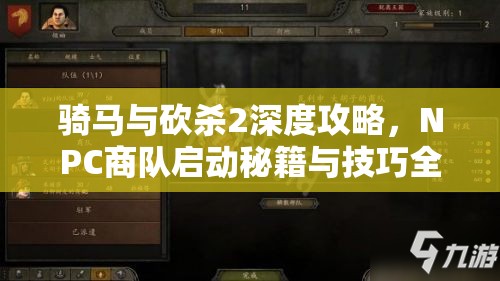 骑马与砍杀2深度攻略，NPC商队启动秘籍与技巧全面大公开