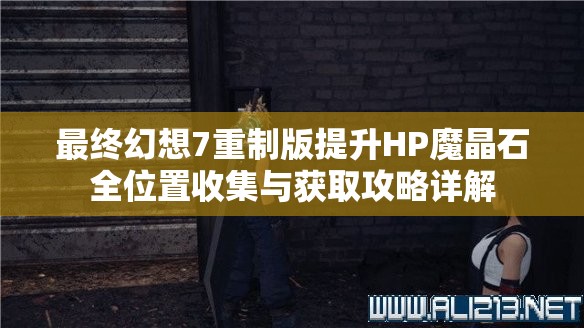 最终幻想7重制版提升HP魔晶石全位置收集与获取攻略详解