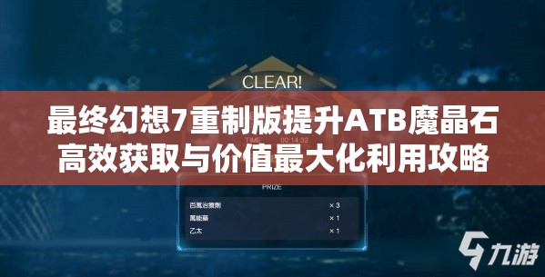 最终幻想7重制版提升ATB魔晶石高效获取与价值最大化利用攻略