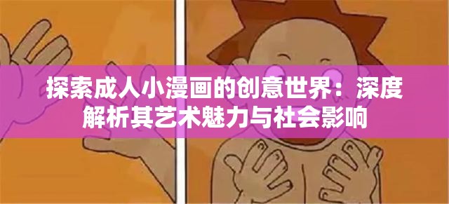 探索成人小漫画的创意世界：深度解析其艺术魅力与社会影响