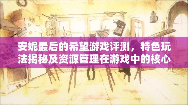 安妮最后的希望游戏评测，特色玩法揭秘及资源管理在游戏中的核心重要性