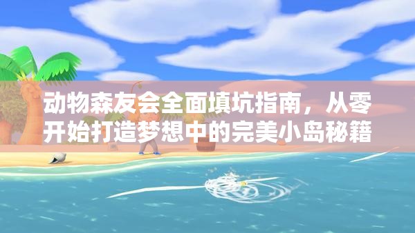 动物森友会全面填坑指南，从零开始打造梦想中的完美小岛秘籍