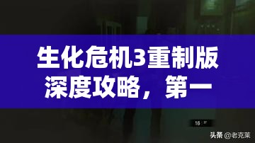 生化危机3重制版深度攻略，第一章逃离公寓全图文流程详解指南