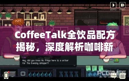 CoffeeTalk全饮品配方揭秘，深度解析咖啡新语各类配方特色与制作技巧