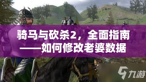 骑马与砍杀2，全面指南——如何修改老婆数据、长相、年龄及高效资源管理