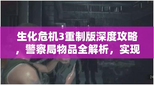 生化危机3重制版深度攻略，警察局物品全解析，实现高效管理与价值最大化