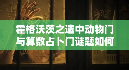 霍格沃茨之遗中动物门与算数占卜门谜题如何解锁？攻略揭秘！