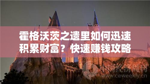 霍格沃茨之遗里如何迅速积累财富？快速赚钱攻略揭秘！