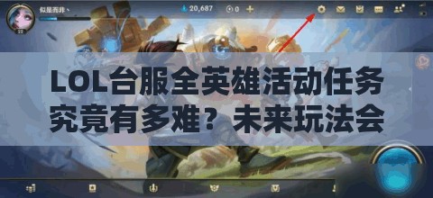 LOL台服全英雄活动任务究竟有多难？未来玩法会有哪些革命性变化？