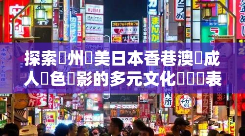 探索亞州歐美日本香巷澳門成人黃色電影的多元文化與藝術表現深度解析