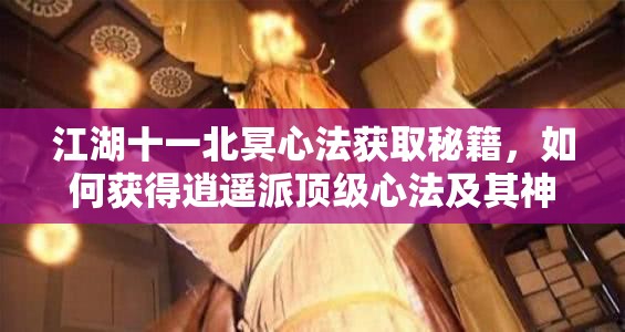 江湖十一北冥心法获取秘籍，如何获得逍遥派顶级心法及其神秘演变史？