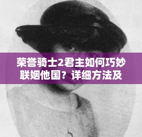 荣誉骑士2君主如何巧妙联姻他国？详细方法及策略运用揭秘