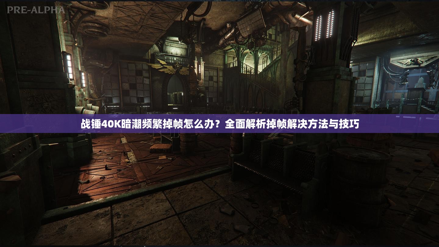 战锤40K暗潮频繁掉帧怎么办？全面解析掉帧解决方法与技巧