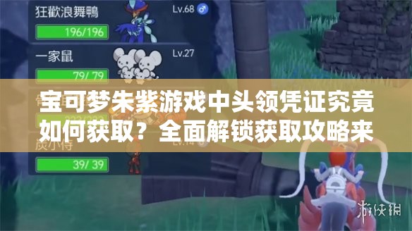 宝可梦朱紫游戏中头领凭证究竟如何获取？全面解锁获取攻略来了！