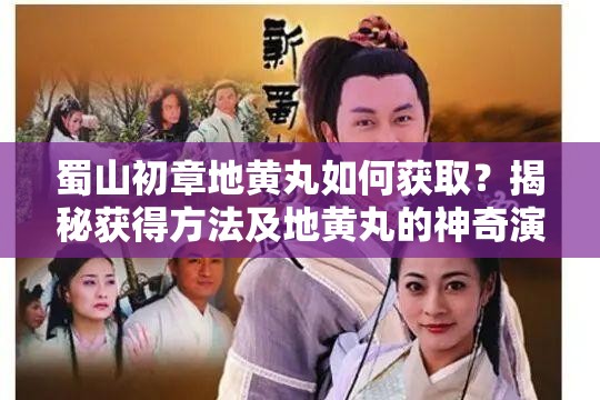 蜀山初章地黄丸如何获取？揭秘获得方法及地黄丸的神奇演变史