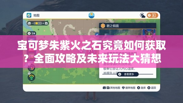 宝可梦朱紫火之石究竟如何获取？全面攻略及未来玩法大猜想