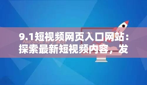 9.1短视频网页入口网站：探索最新短视频内容，发现创意与娱乐的完美结合