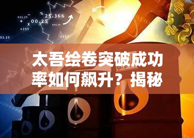 太吾绘卷突破成功率如何飙升？揭秘提升攻略与未来玩法变革！