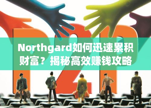 Northgard如何迅速累积财富？揭秘高效赚钱攻略的秘诀！