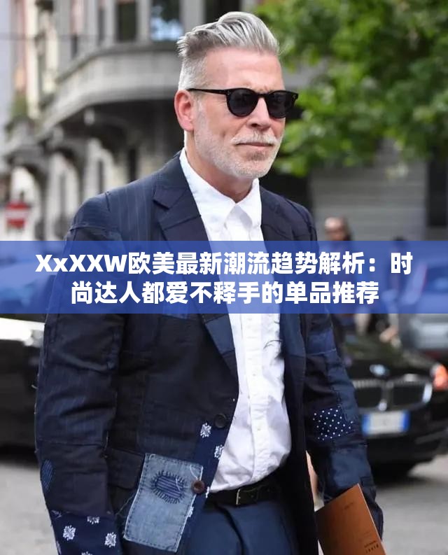 XxXXW欧美最新潮流趋势解析：时尚达人都爱不释手的单品推荐