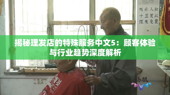 揭秘理发店的特殊服务中文5：顾客体验与行业趋势深度解析