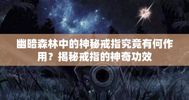 幽暗森林中的神秘戒指究竟有何作用？揭秘戒指的神奇功效