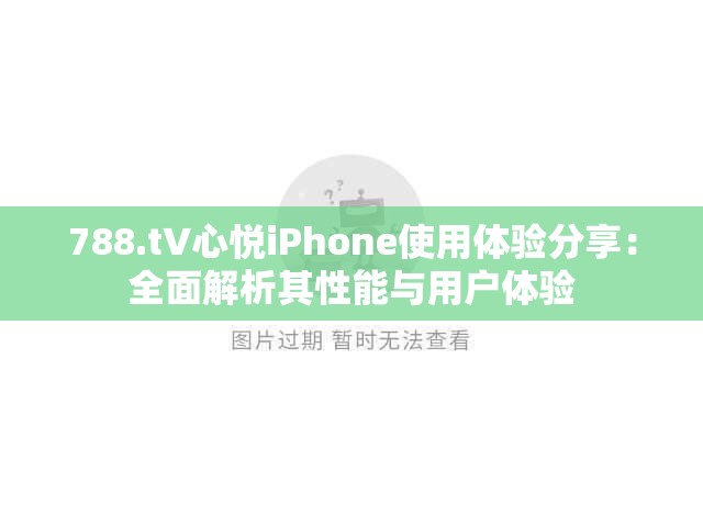 788.t∨心悦iPhone使用体验分享：全面解析其性能与用户体验