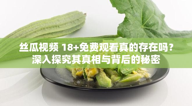 丝瓜视频 18+免费观看真的存在吗？深入探究其真相与背后的秘密