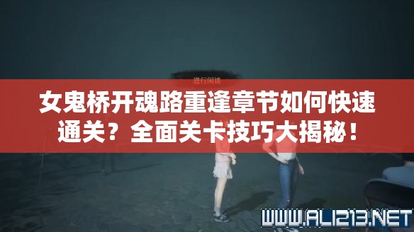 女鬼桥开魂路重逢章节如何快速通关？全面关卡技巧大揭秘！