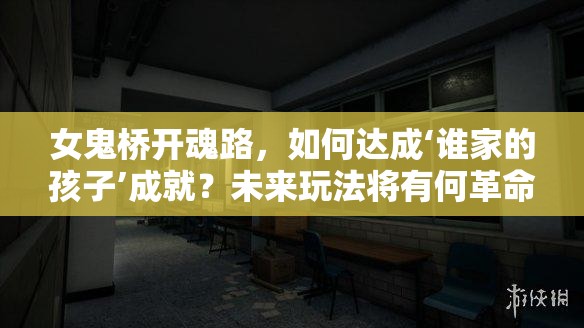 女鬼桥开魂路，如何达成‘谁家的孩子’成就？未来玩法将有何革命性变革？