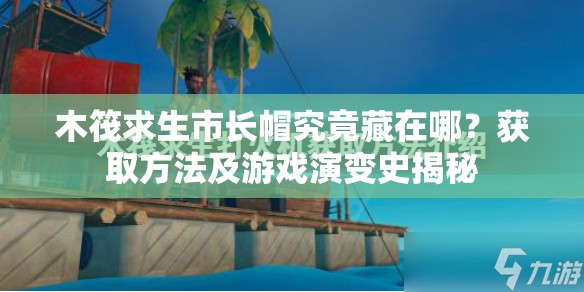 木筏求生市长帽究竟藏在哪？获取方法及游戏演变史揭秘