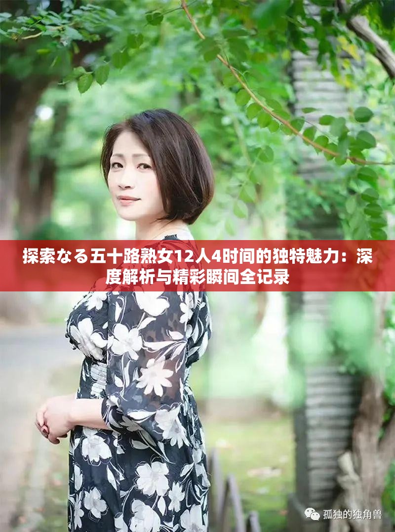 探索なる五十路熟女12人4时间的独特魅力：深度解析与精彩瞬间全记录