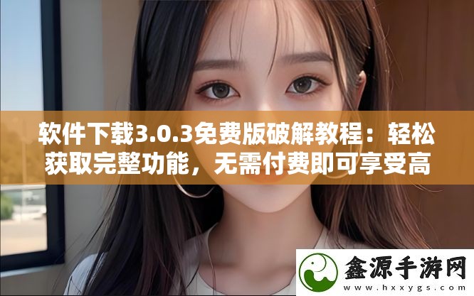 软件下载3.0.3免费版破解教程：轻松获取完整功能，无需付费即可享受高级体验