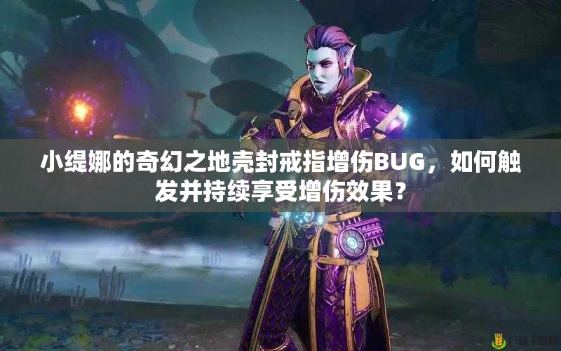 小缇娜的奇幻之地壳封戒指增伤BUG，如何触发并持续享受增伤效果？