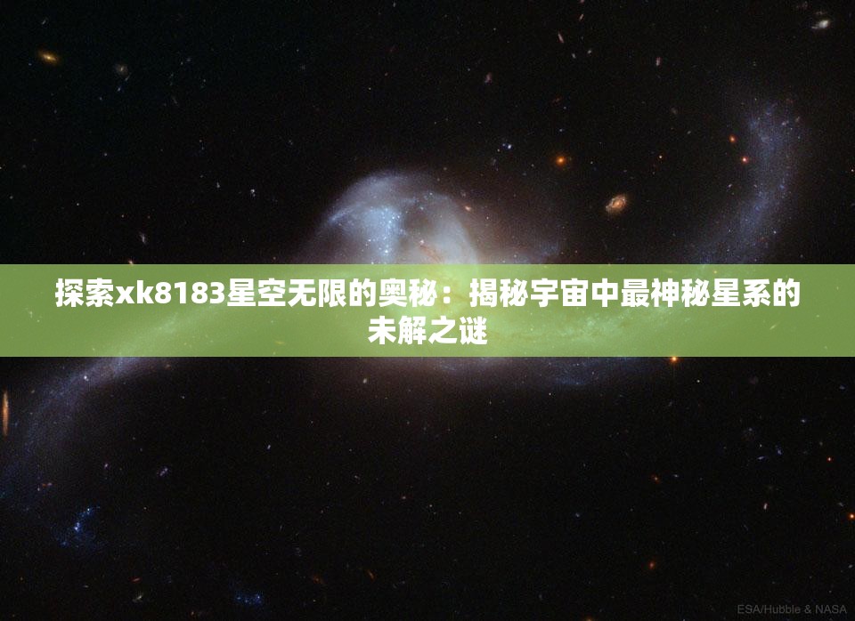 探索xk8183星空无限的奥秘：揭秘宇宙中最神秘星系的未解之谜