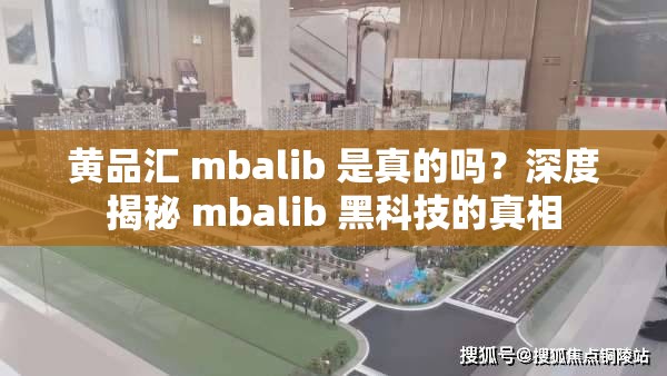 黄品汇 mbalib 是真的吗？深度揭秘 mbalib 黑科技的真相